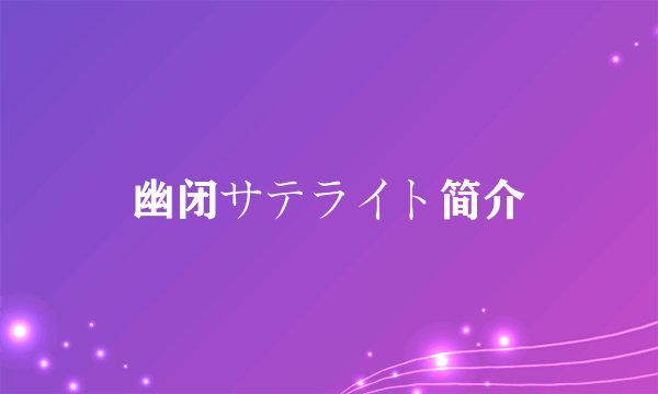 幽闭サテライト简介