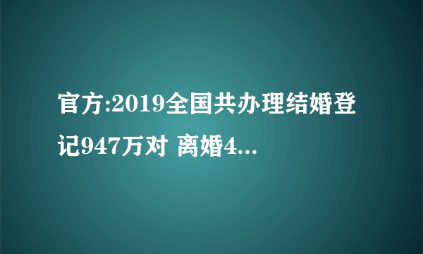 官方:2019全国共办理结婚登记947万对 离婚415万对