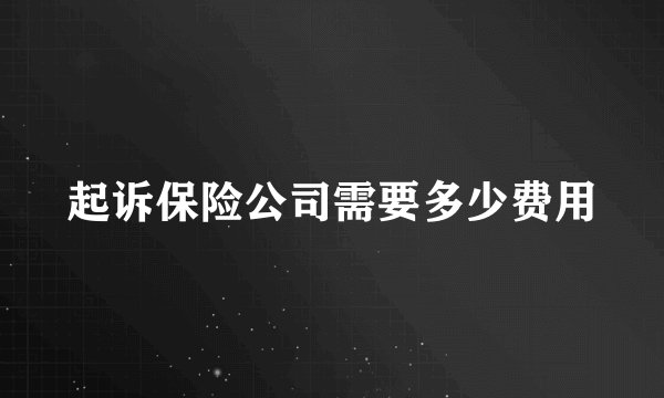 起诉保险公司需要多少费用