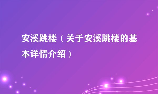 安溪跳楼（关于安溪跳楼的基本详情介绍）