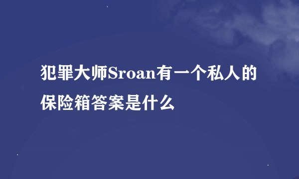 犯罪大师Sroan有一个私人的保险箱答案是什么