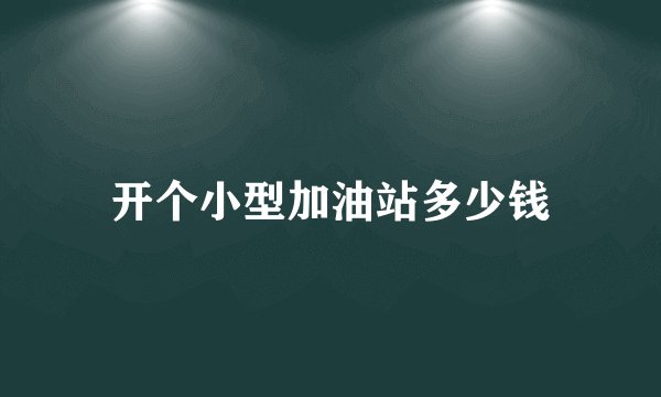 开个小型加油站多少钱