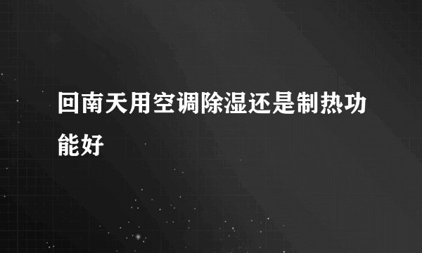 回南天用空调除湿还是制热功能好