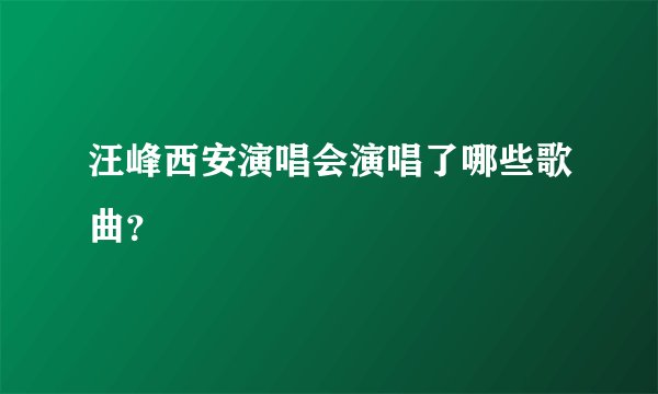 汪峰西安演唱会演唱了哪些歌曲？