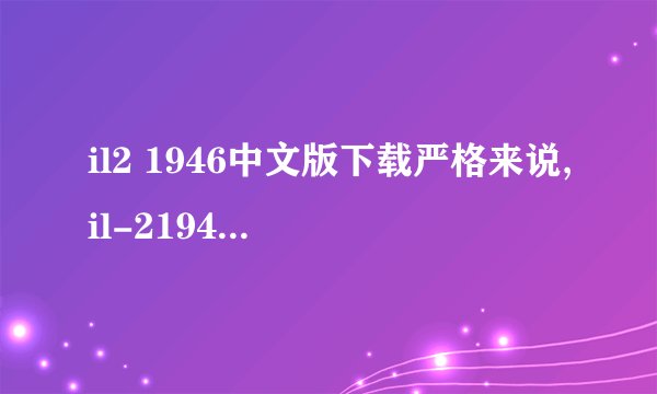 il2 1946中文版下载严格来说,il-21946是没有中文版的,现有