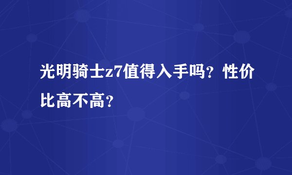 光明骑士z7值得入手吗？性价比高不高？
