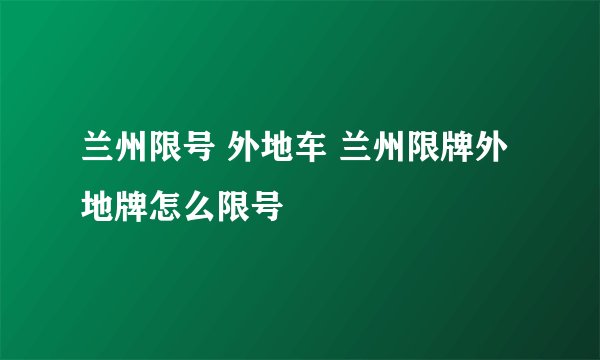兰州限号 外地车 兰州限牌外地牌怎么限号