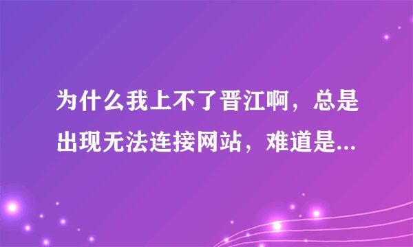为什么我上不了晋江啊，总是出现无法连接网站，难道是被屏蔽了吗？其他网站都可以上。
