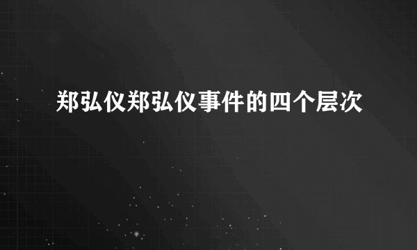 郑弘仪郑弘仪事件的四个层次