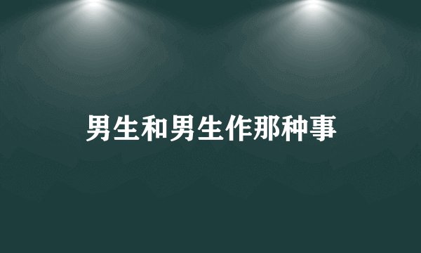 男生和男生作那种事