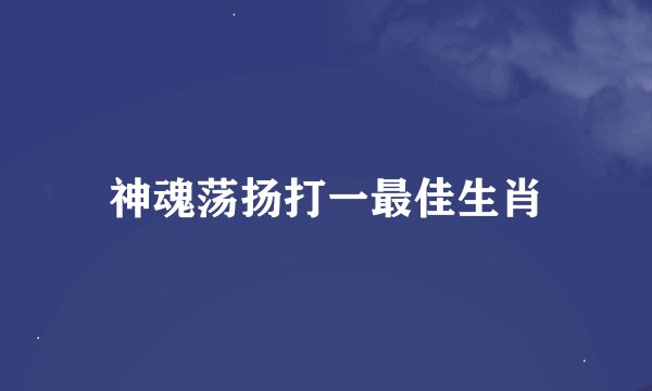 神魂荡扬打一最佳生肖