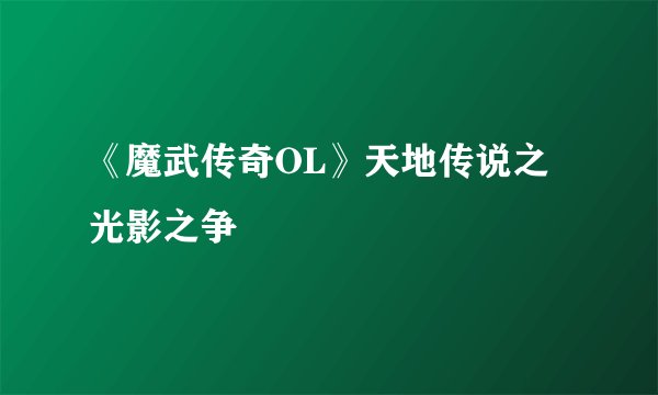 《魔武传奇OL》天地传说之光影之争