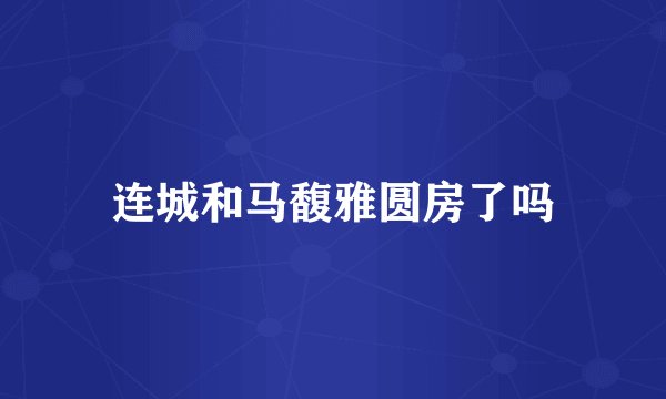 连城和马馥雅圆房了吗