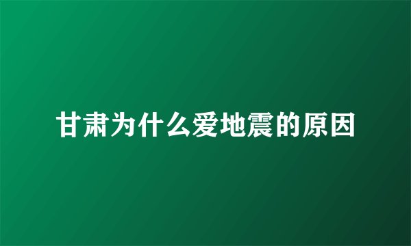 甘肃为什么爱地震的原因
