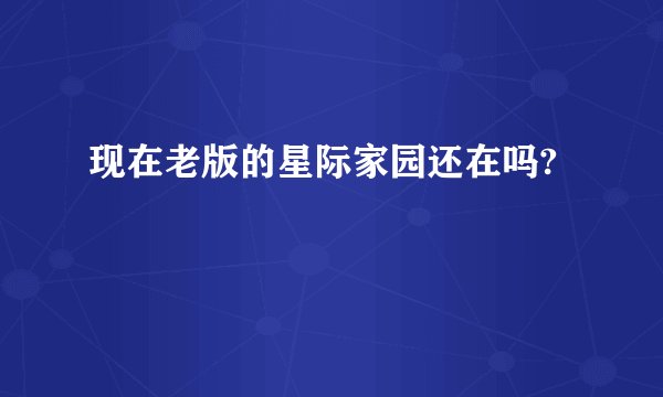 现在老版的星际家园还在吗?
