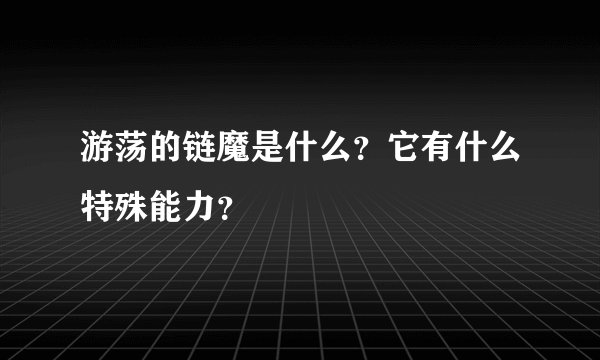 游荡的链魔是什么？它有什么特殊能力？
