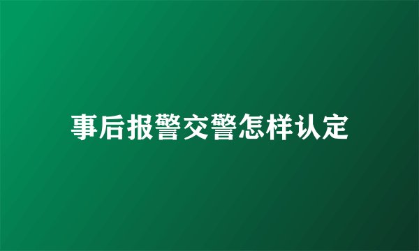 事后报警交警怎样认定
