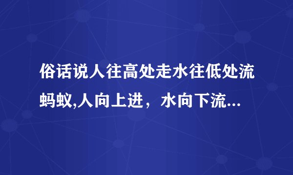 俗话说人往高处走水往低处流蚂蚁,人向上进，水向下流，蚂蚁也是如此