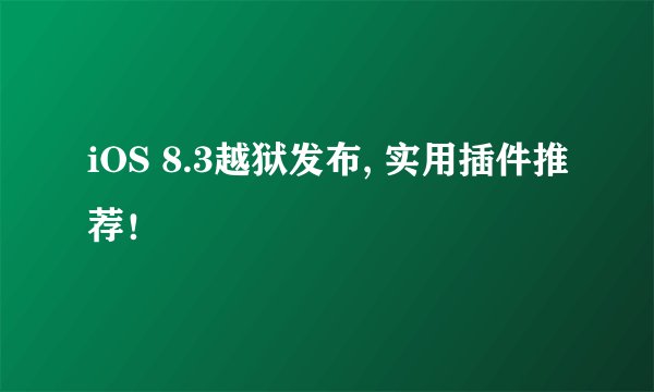 iOS 8.3越狱发布, 实用插件推荐！
