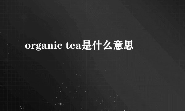 organic tea是什么意思