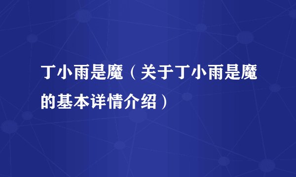 丁小雨是魔（关于丁小雨是魔的基本详情介绍）