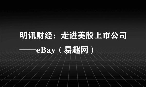 明讯财经：走进美股上市公司——eBay（易趣网）