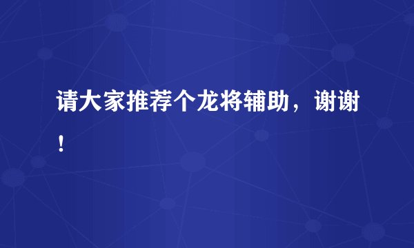 请大家推荐个龙将辅助，谢谢！