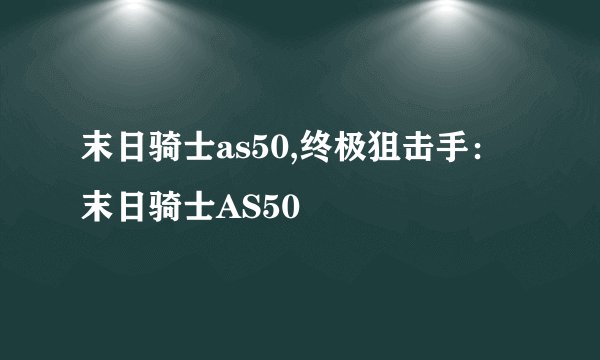 末日骑士as50,终极狙击手：末日骑士AS50
