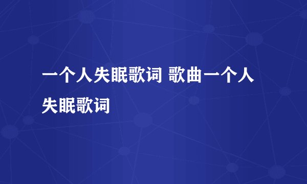 一个人失眠歌词 歌曲一个人失眠歌词