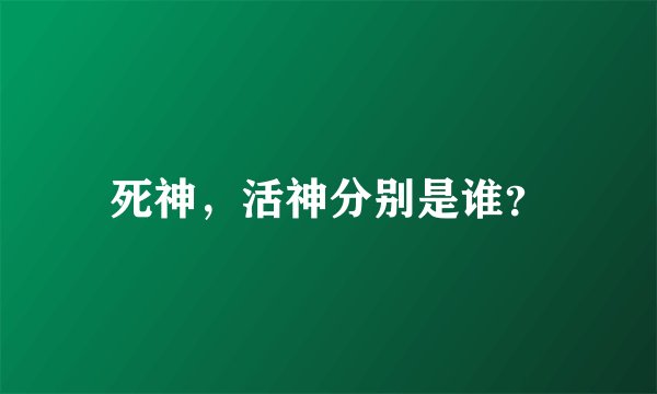 死神，活神分别是谁？
