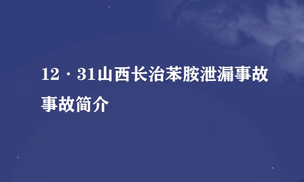 12·31山西长治苯胺泄漏事故事故简介