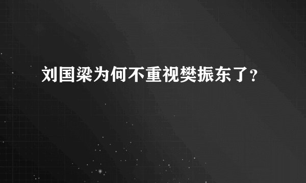 刘国梁为何不重视樊振东了？
