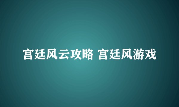 宫廷风云攻略 宫廷风游戏