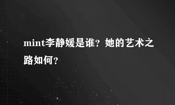 mint李静媛是谁？她的艺术之路如何？