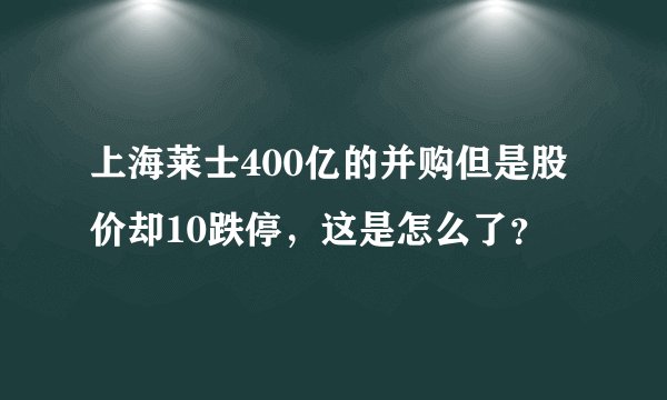 上海莱士400亿的并购但是股价却10跌停，这是怎么了？
