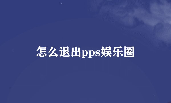 怎么退出pps娱乐圈