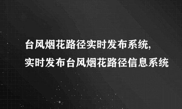 台风烟花路径实时发布系统,实时发布台风烟花路径信息系统