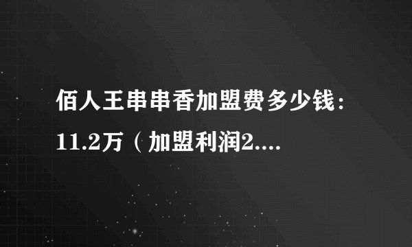 佰人王串串香加盟费多少钱：11.2万（加盟利润2.74万）