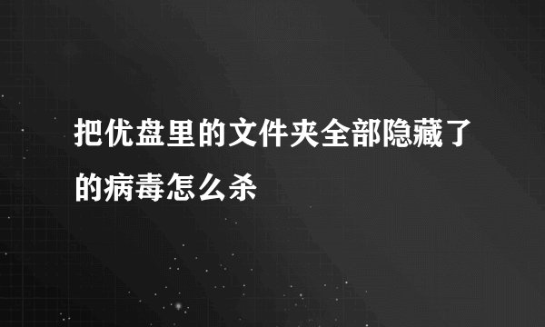把优盘里的文件夹全部隐藏了的病毒怎么杀