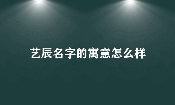 艺辰名字的寓意怎么样