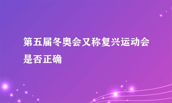 第五届冬奥会又称复兴运动会是否正确