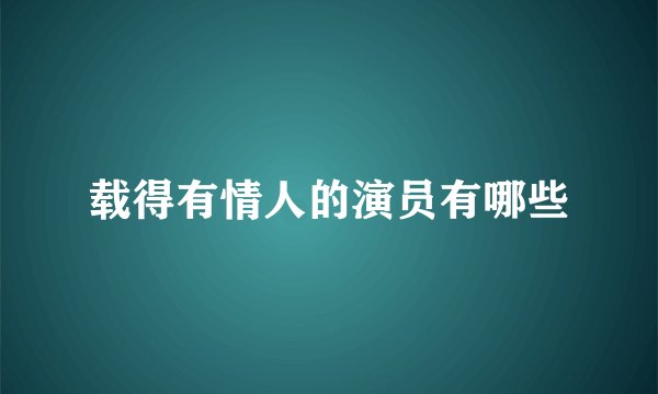 载得有情人的演员有哪些