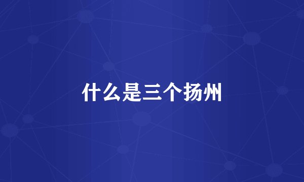 什么是三个扬州