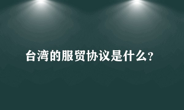 台湾的服贸协议是什么？