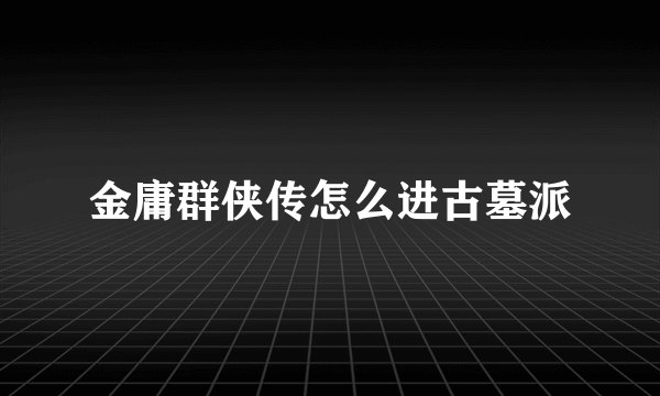 金庸群侠传怎么进古墓派
