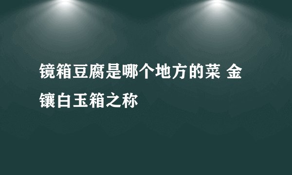 镜箱豆腐是哪个地方的菜 金镶白玉箱之称