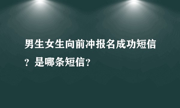 男生女生向前冲报名成功短信？是哪条短信？