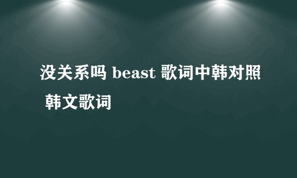 没关系吗 beast 歌词中韩对照 韩文歌词