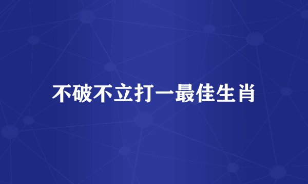 不破不立打一最佳生肖
