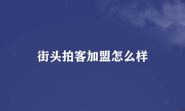 街头拍客加盟怎么样